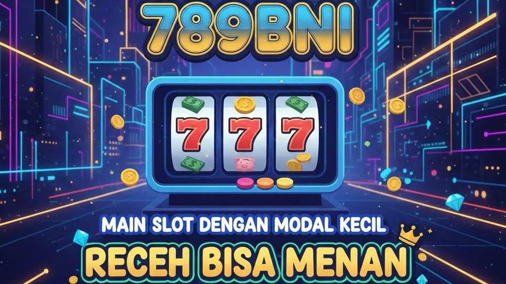Main Slot Dengan Modal Kecil di 789BNI: Receh Bisa Menang